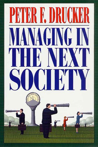 Managing in the Next Society: Lessons from the Renown Thinker and Writer on Corporate Management Managing in the Next Society: Lessons from the Renown Thinker and Writer on Corporate Management