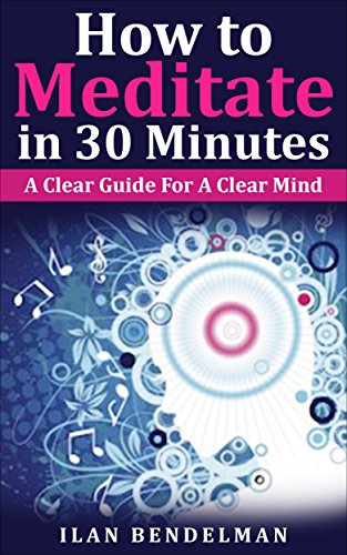 How to Meditate in 30 Minutes: A Clear Guide For A Clear Mind (English Edition) How to Meditate in 30 Minutes: A Clear Guide For A Clear Mind (English Edition)