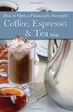 How to Open a Financially Successful Coffee, Espresso & Tea Shop (How to Open & Operate a ...) by 