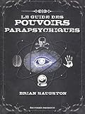 Le guide des pouvoirs parapsychiques : Découvrez les secrets de la télépathie, de la médiumnité et de nombreuses autres capacités parapsychiques