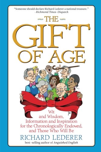 The Gift of Age: Wit and Wisdom, Information and Inspiration for the Chronologically Endowed, and Those Who Will Be
