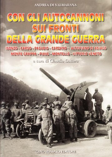 Con gli autocannoni sui fronti della grande guerra. Isonzo, Carso, Pasubio, Carzano, altopiano di Asiago, monte Grappa, Piave, Montello, Vittorio Veneto Con gli autocannoni sui fronti della grande guerra. Isonzo, Carso, Pasubio, Carzano, altopiano di Asiago, monte Grappa, Piave, Montello, Vittorio Veneto