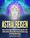 Astralreisen: Die wirkungsvolle Anleitung für die ultimative Bewustseinserweiterung & Selbstheilung by Christian Weiz