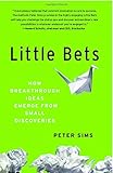 Little Bets: How Breakthrough Ideas Emerge from Small Discoveries by
