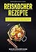 Produktbild Reiskocher Rezepte: Reis kochen mit dem Reiskocher Kochbuch für die köstlichsten Reis Gerichte