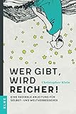 Wer gibt, wird reicher!: Eine radikale Anleitung für Selbst- und Weltverbesserer by Christopher Klein