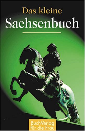 Download Das kleine Sachsenbuch: Wo die schönsten Mädchen wachsen - Sächsin, Sachse und Sachsen im Sprichwort