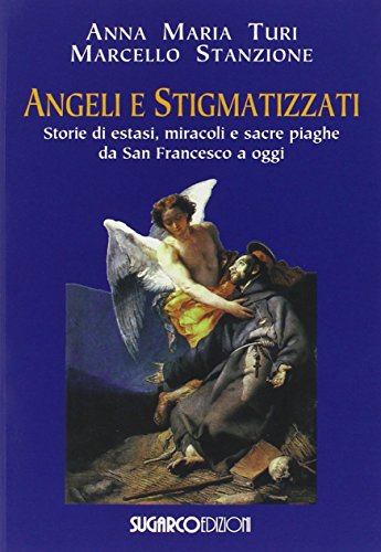 Angeli e stigmatizzati. Storie di estasi, miracoli e sacre piaghe da San Francesco a oggi