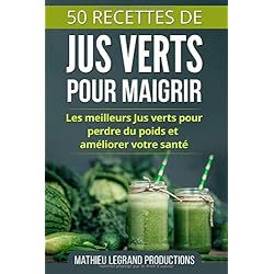 50 Recettes de Jus Verts pour Maigrir: Les meilleurs Jus Verts pour Perdre du Poids et améliorer votre Santé