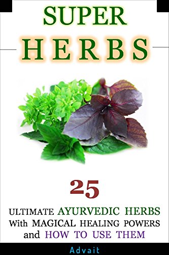Super Herbs: 25 Ultimate Ayurvedic Herbs with Magical Healing Powers and How To Use Them (English Ed