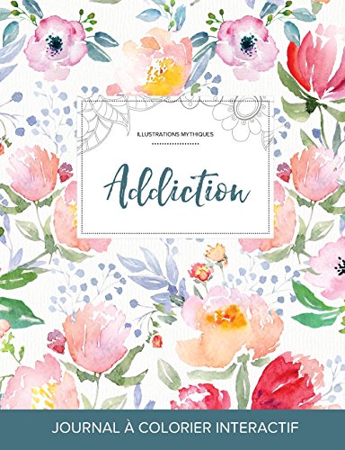 Journal de Coloration Adulte: Addiction (Illustrations Mythiques, La Fleur) francais