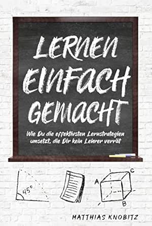 Lernen Einfach Gemacht Wie Du Die Effektivsten Lernstrategien Umsetzt Die Dir Kein Lehrer Verrat Ebook Knobitz Matthias Amazon De Kindle Shop