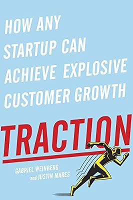 Traction: How Any Startup Can Achieve Rapid Customer Growth