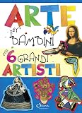 Arte per bambini con 6 grandi artisti. Ediz. illustrata