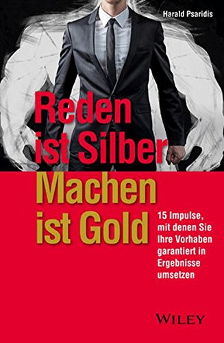 Reden ist Silber, Machen ist Gold: 15 Impulse, mit denen Sie Ihre Vorhaben garantiert in Ergebnisse umsetzen