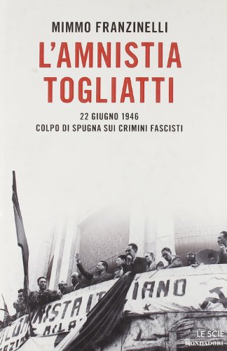 L'amnistia Togliatti. 22 giugno 1946. Colpo di spugna sui crimini fascisti