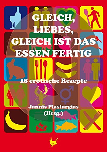 Gleich, Liebes, gleich ist das Essen fertig: 18 erotische Rezepte