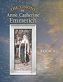 The Visions of Anne Catherine Emmerich (Deluxe Edition), Book I: Dramatis Personae - Creation - Antiquity Old Testament Times - Youth of Mary - Birth and Early Years of Jesus - First Journeys of Jesus