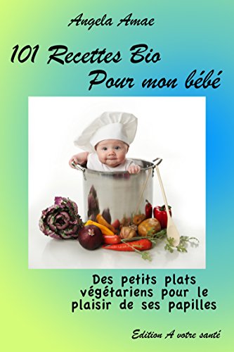 Download 101 recettes bio pour mon bébé: Des petits plats végétariens pour le plaisir de ses papilles Download 101 recettes bio pour mon bébé: Des petits plats végétariens pour le plaisir de ses papilles