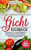Gicht Kochbuch: 150+ köstliche Rezepte zum genießen. Ernährungstipps. Frühstück, Smoothies, Vorspeisen, Hauptgerichte, Salate, Desserts, Kuchen, Torten und Knabbereien. inkl. Hausmittel & vegetarisch by 