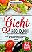 Gicht Kochbuch: 150+ köstliche Rezepte zum genießen. Ernährungstipps. Frühstück, Smoothies, Vorspeisen, Hauptgerichte, Salate, Desserts, Kuchen, Torten und Knabbereien. inkl. Hausmittel & vegetarisch by 