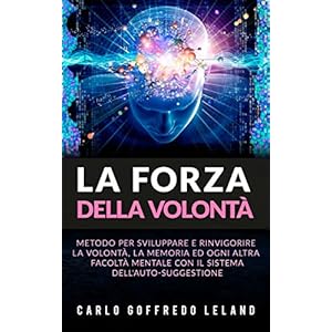 La Forza della Volontà - Metodo per sviluppare e rinvigorire la Volontà, la Memoria