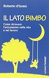 Il lato bimbo. Come ritrovare l'entusiamo nella vita e nel lavoro