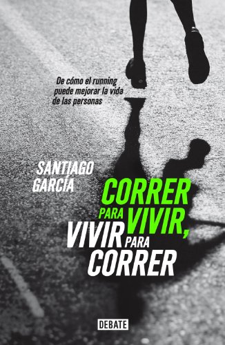 Download Correr para vivir, vivir para correr: De cómo el running puede mejorar la vida de las personas