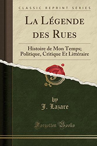 La Legende Des Rues: Histoire de Mon Temps; Politique, Critique Et Litteraire (Classic Reprint)