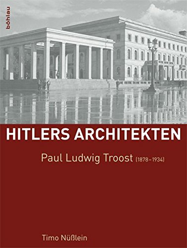 Paul Ludwig Troost (1878-1934) (Hitlers Architekten / Historisch-kritische Monographien zur Regimearchitektur im Nationalsozialismus)