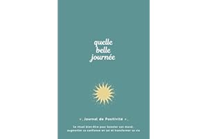 Quelle Belle Journée - Journal de Positivité: Le rituel bien-être pour booster son moral, augmenter sa confiance en soi et transformer sa vie