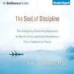 The Soul of Discipline: The Simplicity Parenting Approach to Warm, Firm, and Calm Guidance - from Toddlers to Teens