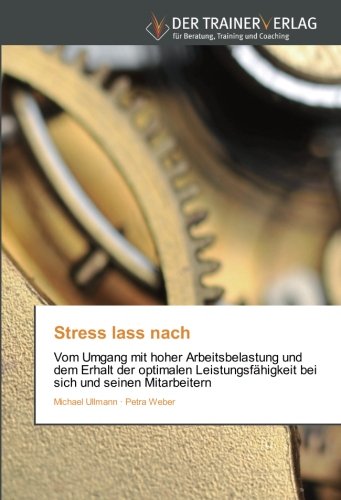 Stress lass nach: Vom Umgang mit hoher Arbeitsbelastung und dem Erhalt der optimalen Leistungsfähigkeit bei sich und seinen Mitarbeitern