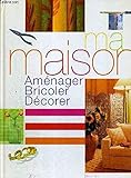 Ma maison : Aménager, bricoler, décorer