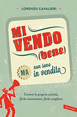 Mi vendo (bene) ma non sono in vendita: Trovare la propria unicità, farla riconoscere, farla scegliere Mi vendo (bene) ma non sono in vendita: Trovare la propria unicità, farla riconoscere, farla scegliere