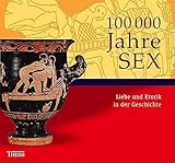 100000 Jahre Sex: Liebe und Erotik in der Geschichte by 