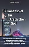 Billionenspiel am Arabischen Golf: Der unglaubliche wirtschaftliche Aufstieg einiger arabischer Golfstaaten, die Auswirkungen auf unsere Wirtschaft und was wir von ihnen lernen können by 