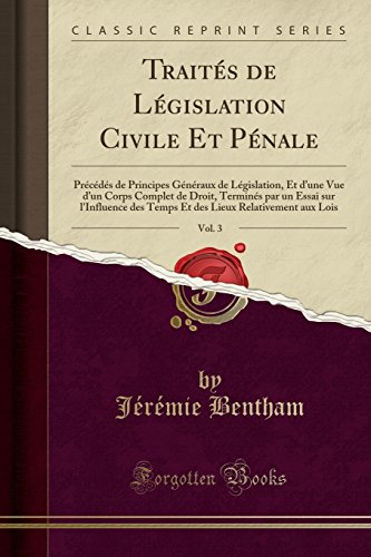 Traites de Legislation Civile Et Penale, Vol. 3: Precedes de Principes Generaux de Legislation, Et D'Une Vue D'Un Corps Complet de Droit, Termines Par ... Lieux Relativement Aux Lois (Classic Reprint)