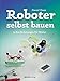 Roboter selbst bauen: 13 Bot-Anleitungen für Maker by Daniel Knox, Volker Haxsen