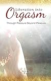 Liberation into Orgasm: Through Pleasure Beyond Pleasure (English Edition) by 