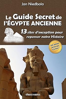 Le Guide Secret de L'Egypte Ancienne: 13 Sites D'Exception Pour Repenser Notre Histoire