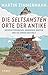 Die seltsamsten Orte der Antike: Gespensterhäuser, Hängende Gärten und die Enden der Welt by Martin Zimmermann, Lukas Wossagk