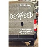 Despised: Why the Modern Left Loathes the Working Class