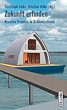 Zukunft erfinden. Kreative Projekte in Ostdeutschland by Christoph Links, Kristina Volke