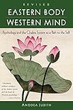 Eastern Body, Western Mind: Psychology and the Chakra System As a Path to the Self by Anodea Judith