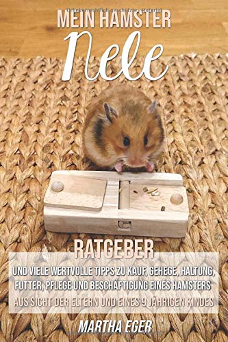 Mein Hamster Nele. Ratgeber und viele wertvolle Tipps zu Kauf, Gehege, Haltung, Futter, Pflege und Beschäftigung eines Hamsters.: Aus Sicht der Eltern und eines 9 jährigen Kindes