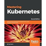 Mastering Kubernetes: Master the art of container management by using the power of Kubernetes