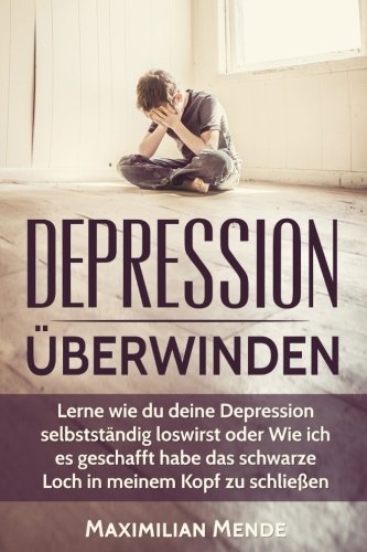 Preisvergleich Produktbild Depression: Depression überwinden: Lernen, wie du deine Depression selbstständig loswirst oder Wie ich es geschafft habe, das schwarze Loch in meinem Leben, Erfolg, Glck und Erfllung, Band 4