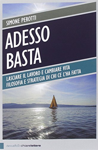 Adesso basta. Lasciare il lavoro e cambiare vita. Filosofia e strategia di chi ce l'ha fatta