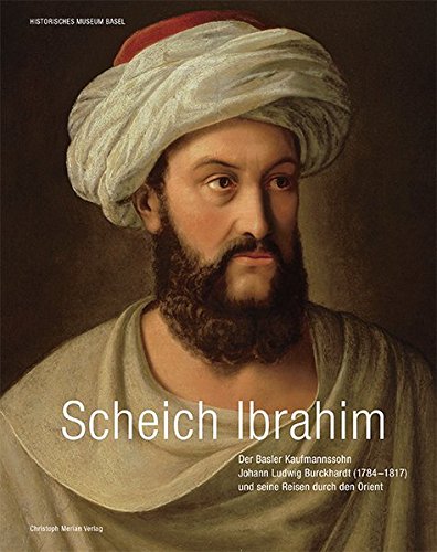 Download Scheich Ibrahim: Basler Kaufmannssohn Johann Ludwig Burckhardt (1784-1817) und seine Reisen durch den Orient Download Scheich Ibrahim: Basler Kaufmannssohn Johann Ludwig Burckhardt (1784-1817) und seine Reisen durch den Orient